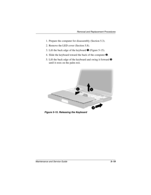 Page 97Removal and Replacement Procedures
Maintenance and Service Guide5–19
1. Prepare the computer for disassembly (Section 5.3).
2. Remove the LED cover (Section 5.8).
3. Lift the back edge of the keyboard 1 (Figure 5-15).
4. Slide the keyboard toward the back of the computer 2.
5. Lift the back edge of the keyboard and swing it forward 3 
until it rests on the palm rest.
Figure 5-15. Releasing the Keyboard 
268135-002.book  Page 19  Thursday, October 24, 2002  4:10 PM 