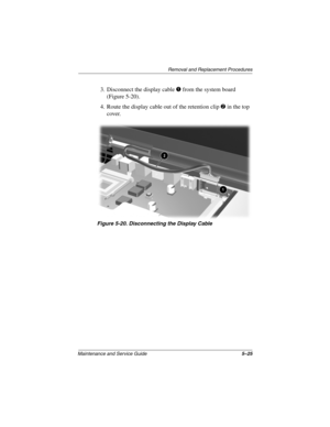 Page 103Removal and Replacement Procedures
Maintenance and Service Guide5–25
3. Disconnect the display cable 1 from the system board 
(Figure 5-20).
4. Route the display cable out of the retention clip 2 in the top 
cover.
Figure 5-20. Disconnecting the Display Cable
307503-002.book  Page 25  Thursday, January 30, 2003  1:04 PM 