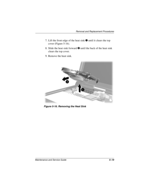 Page 97Removal and Replacement Procedures
Maintenance and Service Guide5–19
7. Lift the front edge of the heat sink 1 until it clears the top 
cover (Figure 5-16).
8. Slide the heat sink forward 2 until the back of the heat sink 
clears the top cover.
9. Remove the heat sink.
Figure 5-16. Removing the Heat Sink
307503-002.book  Page 19  Thursday, January 30, 2003  1:04 PM 