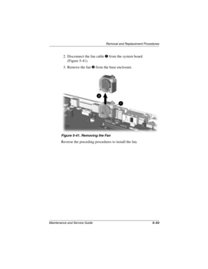 Page 131Removal and Replacement Procedures
Maintenance and Service Guide5–53
2. Disconnect the fan cable 1 from the system board 
(Figure 5-41).
3. Remove the fan 
2 from the base enclosure.
Figure 5-41. Removing the Fan
Reverse the preceding procedures to install the fan.
272638-001.book  Page 53  Thursday, July 25, 2002  4:21 PM 