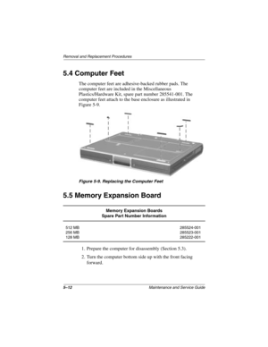 Page 905–12Maintenance and Service Guide
Removal and Replacement Procedures
5.4 Computer Feet
The computer feet are adhesive-backed rubber pads. The 
computer feet are included in the Miscellaneous 
Plastics/Hardware Kit, spare part number 285541-001. The 
computer feet attach to the base enclosure as illustrated in 
Figure 5-9.
Figure 5-9. Replacing the Computer Feet
5.5 Memory Expansion Board
1. Prepare the computer for disassembly (Section 5.3).
2. Turn the computer bottom side up with the front facing...