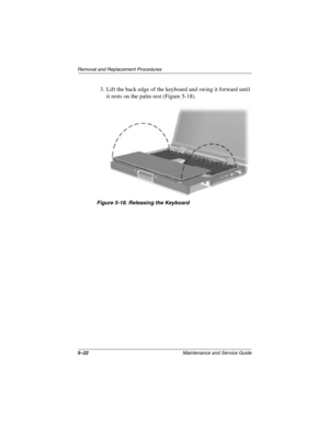 Page 1005–22Maintenance and Service Guide
Removal and Replacement Procedures
3. Lift the back edge of the keyboard and swing it forward until 
it rests on the palm rest (Figure 5-18).
Figure 5-18. Releasing the Keyboard
272638-001.book  Page 22  Thursday, July 25, 2002  4:21 PM 