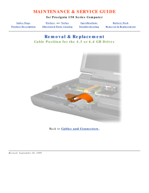 Page 15MAINTENANCE & SERVICE GUIDE
for Prosignia 150 Series Computer
Index PagePreface -or- NoticeSpecificationsBattery Pack
Product DescriptionIllustrated Parts CatalogTroubleshootingRemoval & Replacement
Removal & Replacement
Cable Position for the 4.3 or 6.4 GB Drives
Back to  Cables and Connectors .
 
 
Revised: September 16, 1999 