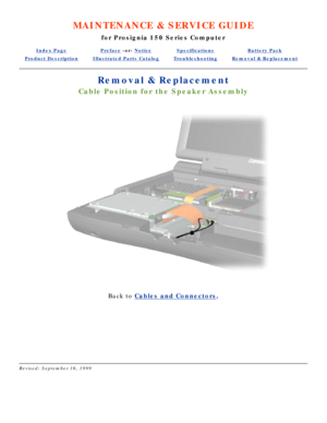 Page 18MAINTENANCE & SERVICE GUIDE
for Prosignia 150 Series Computer
Index PagePreface -or- NoticeSpecificationsBattery Pack
Product DescriptionIllustrated Parts CatalogTroubleshootingRemoval & Replacement
Removal & Replacement
Cable Position for the Speaker Assembly
 
Back to  Cables and Connectors .
 
 
Revised: September 16, 1999 