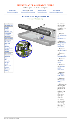 Page 31MAINTENANCE & SERVICE GUIDE
for Prosignia 150 Series Computer
Index PagePreface -or- NoticeSpecificationsBattery Pack
Product DescriptionIllustrated Parts CatalogTroubleshootingRemoval & Replacement
Removal & Replacement
Speaker Assembly
*
>Preliminaries
>Serial
Number
Location
>Battery Pack
>Touchpad
Assembly
>Keyboard
>Heatspreader
>Processor
>Hard Drive
>CD/DVD
Drive
>Battery
Charger Board
>Modem
>Display
>CPU cover
>Speakers
>Diskette
Drive
>Fan
Assembly
>System
Board
>Dipswitch
Settings
>Memory...