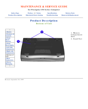 Page 44MAINTENANCE & SERVICE GUIDE
for Prosignia 150 Series Computer
Index PagePreface -or- NoticeSpecificationsBattery Pack
Product DescriptionIllustrated Parts CatalogTroubleshootingRemoval & Replacement
Product Description
Bottom of Unit
*
>Models
>Features &
Controls
>Front
Bezel
Buttons
>Front
Bezel Lights
>Left Side
Components
>Right side
Components
>Bottom of 
Unit
>Rear
Connectors
>Power
Managing
*   
1. Memory 
Compartment 
Door 
2. Stand Feet
 
 
 
Revised: September 16, 1999 