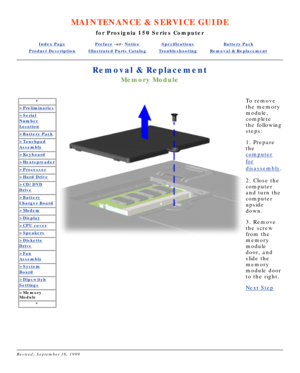Page 49MAINTENANCE & SERVICE GUIDE
for Prosignia 150 Series Computer
Index PagePreface -or- NoticeSpecificationsBattery Pack
Product DescriptionIllustrated Parts CatalogTroubleshootingRemoval & Replacement
Removal & Replacement
Memory Module
*
>Preliminaries
>Serial
Number
Location
>Battery Pack
>Touchpad
Assembly
>Keyboard
>Heatspreader
>Processor
>Hard Drive
>CD/DVD
Drive
>Battery
Charger Board
>Modem
>Display
>CPU cover
>Speakers
>Diskette
Drive
>Fan
Assembly
>System
Board
>Dipswitch
Settings
>Memory...