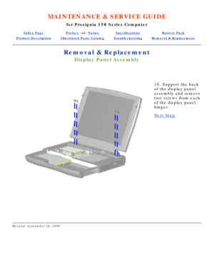 Page 55MAINTENANCE & SERVICE GUIDE
for Prosignia 150 Series Computer
Index PagePreface -or- NoticeSpecificationsBattery Pack
Product DescriptionIllustrated Parts CatalogTroubleshootingRemoval & Replacement
Removal & Replacement
Display Panel Assembly
 
   
10. Support the back 
of the display panel 
assembly and remove 
two screws from each 
of the display panel 
hinges.
Next Step
 
Revised: September 16, 1999 