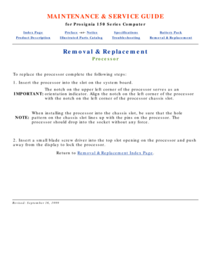 Page 62MAINTENANCE & SERVICE GUIDE
for Prosignia 150 Series Computer
Index PagePreface -or- NoticeSpecificationsBattery Pack
Product DescriptionIllustrated Parts CatalogTroubleshootingRemoval & Replacement
Removal & Replacement
Processor
To replace the processor complete the following steps: 
1. Insert the processor into the slot on the system board.
IMPORTANT: The notch on the upper left corner of the processor serves as an 
orientation indicator. Align the notch on the left corner of the process\
or 
with the...
