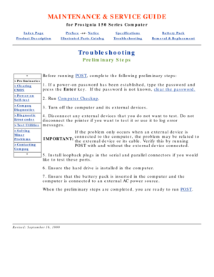 Page 66MAINTENANCE & SERVICE GUIDE
for Prosignia 150 Series Computer
Index PagePreface -or- NoticeSpecificationsBattery Pack
Product DescriptionIllustrated Parts CatalogTroubleshootingRemoval & Replacement
Troubleshooting
Preliminary Steps
*
>Preliminaries
>Clearing
CMOS
>Power-on
Self-test
>Compaq
Diagnostics
>Diagnostic
Error codes
>Test Utilities
>Solving
Minor
Problems
>Contacting
Compaq
*
Before running  POST, complete the following preliminary steps:
1. If a power-on password has been established, type...
