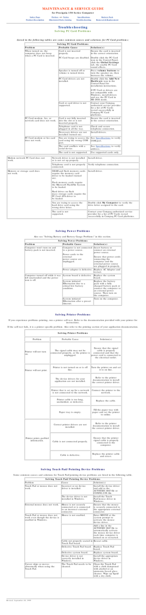 Page 73MAINTENANCE & SERVICE GUIDE
for Prosignia 150 Series Computer
Index PagePreface -or- NoticeSpecificationsBattery Pack
Product DescriptionIllustrated Parts CatalogTroubleshootingRemoval & Replacement
Troubleshooting
Solving PC Card Problems
Listed in the following tables are some common causes and solutions for \
PC Card problems:
Solving PC Card Problems
ProblemProbable CauseSolution(s)
When turned on, the 
computer does not beep 
when a PC Card is inserted.Card is not inserted 
properly. 
PC Card beeps...