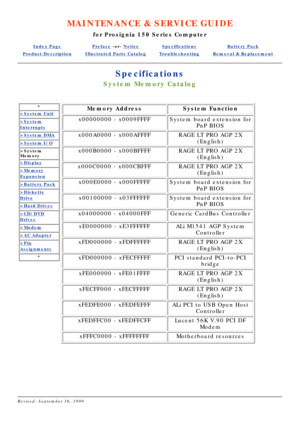 Page 78MAINTENANCE & SERVICE GUIDE
for Prosignia 150 Series Computer
Index PagePreface -or- NoticeSpecificationsBattery Pack
Product DescriptionIllustrated Parts CatalogTroubleshootingRemoval & Replacement
Specifications
System Memory Catalog
*
>System Unit
>System
Interrupts
>System DMA
>System I/O
>System 
Memory
>Display
>Memory
Expansion
>Battery Pack
>Diskette
Drive
>Hard Drives
>CD/DVD
Drives
>Modem
>AC Adapter
>Pin
Assignments
*
Memory AddressSystem Function
x00000000 - x0009FFFFSystem board extension...