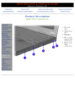 Page 37MAINTENANCE & SERVICE GUIDE
PROSIGNIA NOTEBOOK 170
INDEX PAGELEGAL NOTICEHOW TO USE THIS GUIDEPRODUCT DESCRIPTION
TROUBLESHOOTINGREMOVAL & REPLACEMENTILLUSTRATED PARTS CATALOGSPECIFICATIONS
Product Description
Right Side Components
>Models
>Features &
Controls
>Front Bezel
Buttons:
Pointing
Stick Model
>Front Bezel
Buttons:
TouchPad
Model
>Front Bezel
Lights
>Left Side
Components
>Right side 
Components
>Bottom of
Unit
>Rear
Connectors
>Power
Management
  
  
1.
PC Card 
slot
2. Audio bass 
port
3....