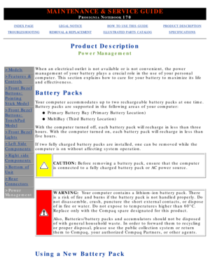 Page 39MAINTENANCE & SERVICE GUIDE
PROSIGNIA NOTEBOOK 170
INDEX PAGELEGAL NOTICEHOW TO USE THIS GUIDEPRODUCT DESCRIPTION
TROUBLESHOOTINGREMOVAL & REPLACEMENTILLUSTRATED PARTS CATALOGSPECIFICATIONS
Product Description
Power Management
>Models
>Features &
Controls
>Front Bezel
Buttons:
Pointing
Stick Model
>Front Bezel
Buttons:
TouchPad
Model
>Front Bezel
Lights
>Left Side
Components
>Right side
Components
>Bottom of
Unit
>Rear
Connectors
>Power 
Management
When an electrical outlet is not available or is not...