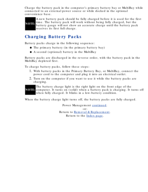 Page 40Charge the battery pack in the computers primary battery bay or MultiBa\
y while 
connected to an external power source or while docked in the optional 
convenience base.
NOTE:A new battery pack should be fully charged before it is used for the fir\
st 
time. The battery pack will work without being fully charged, but the 
battery gauge will not show an accurate charge until the battery pack 
receives its first full charge.
Charging Battery Packs
Battery packs charge in the following sequence:
The...