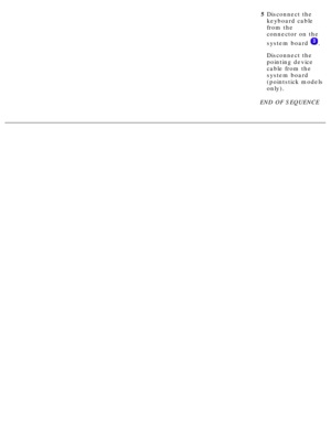 Page 615Disconnect the 
keyboard cable 
from the 
connector on the 
system board 
.
Disconnect the 
pointing device 
cable from the 
system board 
(pointstick models 
only).
END OF SEQUENCE
  