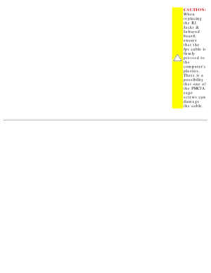 Page 71CAUTION: 
When 
replacing 
the RJ 
Jacks & 
Infrared 
board, 
ensure 
that the 
fpc cable is 
firmly 
pressed to 
the 
computers 
plastics. 
There is a 
possibility 
that one of 
the PMCIA 
cage 
screws can 
damage 
the cable.
  