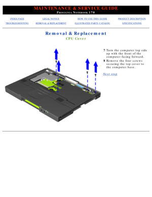 Page 78MAINTENANCE & SERVICE GUIDE
PROSIGNIA NOTEBOOK 170
INDEX PAGELEGAL NOTICEHOW TO USE THIS GUIDEPRODUCT DESCRIPTION
TROUBLESHOOTINGREMOVAL & REPLACEMENTILLUSTRATED PARTS CATALOGSPECIFICATIONS
Removal & Replacement
CPU Cover
7Turn the computer top side 
up with the front of the 
computer facing forward.
8 Remove the four screws 
securing the top cover to 
the computer base.
Next step
  