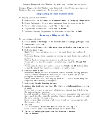 Page 108Compaq Diagnostics for Windows by selecting Level on the menu bar.
Compaq Diagnostics for Windows are designed to test Compaq components. 
Testing other components may be inconclusive.
Displaying System Information
To display system information: Select Start -> Settings -> Control Panel -> Compaq Diagnostics
1.  
Select Categories, then select a category from the drop-down list.2.  
To save the information, select  File -> Save As.3.  
To print the information, select  File -> Print.4.  
To close Compaq...