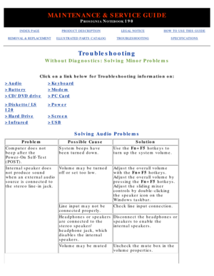 Page 113MAINTENANCE & SERVICE GUIDE
PROSIGNIA NOTEBOOK 190
INDEX PAGEPRODUCT DESCRIPTIONLEGAL NOTICEHOW TO USE THIS GUIDE
REMOVAL & REPLACEMENTILLUSTRATED PARTS CATALOGTROUBLESHOOTINGSPECIFICATIONS
Troubleshooting
Without Diagnostics: Solving Minor Problems
Click on a link below for Troubleshooting information on:
>Audio>Keyboard
>Battery>Modem
>CD/DVD drive>PC Card
>Diskette/LS
120
>Power
>Hard Drive>Screen
>Infrared>USB
Solving Audio Problems
ProblemPossible CauseSolution
Computer does not 
beep after the...