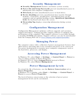Page 139Security Management
Security Management features customize system security.l   
Power-On and Setup Passwords  prevent unauthorized access to
information and computer configuration.l   
DriveLock  prevents unauthorized access to hard drives.l   
Device disabling  prevents unauthorized data transfer through
modems, serial ports, parallel ports, and infrared ports on the 
computer and an optional docking station.  QuickLock/QuickBlank
locks  the keyboard and clears the screen.l   
Ownership Tag  displays...