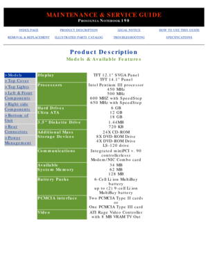 Page 36MAINTENANCE & SERVICE GUIDE
PROSIGNIA NOTEBOOK 190
INDEX PAGEPRODUCT DESCRIPTIONLEGAL NOTICEHOW TO USE THIS GUIDE
REMOVAL & REPLACEMENTILLUSTRATED PARTS CATALOGTROUBLESHOOTINGSPECIFICATIONS
Product Description
Models & Available Features
>Models
>Top Cover
>Top Lights
>Left & Front
Components
>Right side
Components
>Bottom of
Unit
>Rear
Connectors
>Power
Management
DisplayTFT 12.1 SVGA PanelTFT 14.1 Panel
ProcessorsIntel Pentium III processor 450 MHz 
500 MHz
600 MHZ with SpeedStep 650 MHz with...