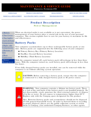 Page 43MAINTENANCE & SERVICE GUIDE
PROSIGNIA NOTEBOOK 190
INDEX PAGEPRODUCT DESCRIPTIONLEGAL NOTICEHOW TO USE THIS GUIDE
REMOVAL & REPLACEMENTILLUSTRATED PARTS CATALOGTROUBLESHOOTINGSPECIFICATIONS
Product Description
Power Management
>Models
>Top Cover
>Top Lights
>Left & Front
Components
>Right side
Components
>Bottom of
Unit
>Rear
Connectors
>Power 
ManagementWhen an electrical outlet is not available or is not convenient, the pow\
er 
management of your battery plays a crucial role in the use of your perso\...