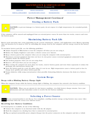 Page 46MAINTENANCE & SERVICE GUIDE
PROSIGNIA NOTEBOOK 190
INDEX PAGEPRODUCT DESCRIPTIONLEGAL NOTICEHOW TO USE THIS GUIDE
REMOVAL & REPLACEMENTILLUSTRATED PARTS CATALOGTROUBLESHOOTINGSPECIFICATIONS
Power Management Continued
Storing a Battery Pack
CAUTION:  to prevent damage to a battery pack, do not expose it to high temperatu\
res for extended periods
of time.
If the computer will be unused and unplugged from an external power sour\
ce for more than two weeks, remove and store 
the battery packs.
Maximizing...