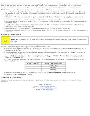 Page 48Calibration increases the accuracy of all battery charge displays. The c\
alibration utility supports all battery packs that can be 
used in the computer. Use the calibration utility both to check the cali\
bration of a battery pack and to calibrate or 
recalibrate a battery pack. A battery pack cannot be calibrated unless t\
he utility reports that it needs calibration. 
The following is a list of important information concerning the calibrat\
ion of a battery pack:A new battery pack can be charged,...
