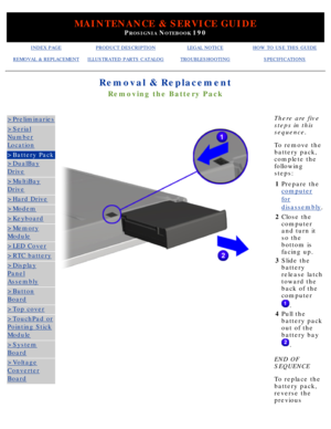 Page 60MAINTENANCE & SERVICE GUIDE
PROSIGNIA NOTEBOOK 190
INDEX PAGEPRODUCT DESCRIPTIONLEGAL NOTICEHOW TO USE THIS GUIDE
REMOVAL & REPLACEMENTILLUSTRATED PARTS CATALOGTROUBLESHOOTINGSPECIFICATIONS
Removal & Replacement
Removing the Battery Pack
>Preliminaries
>Serial
Number
Location
>Battery Pack
>DualBay
Drive
>MultiBay
Drive
>Hard Drive
>Modem
>Keyboard
>Memory
Module
>LED Cover
>RTC battery
>Display
Panel
Assembly
>Button
Board
>Top cover
>TouchPad or
Pointing Stick
Module
>System
Board
>Voltage
Converter...