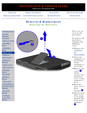 Page 66MAINTENANCE & SERVICE GUIDE
PROSIGNIA NOTEBOOK 190
INDEX PAGEPRODUCT DESCRIPTIONLEGAL NOTICEHOW TO USE THIS GUIDE
REMOVAL & REPLACEMENTILLUSTRATED PARTS CATALOGTROUBLESHOOTINGSPECIFICATIONS
Removal & Replacement
Removing the Hard Drive
>Preliminaries
>Serial
Number
Location
>Battery Pack
>DualBay
Drive
>MultiBay
Drive
>Hard Drive
>Modem
>Keyboard
>Memory
Module
>LED Cover
>RTC battery
>Display
Panel
Assembly
>Button
Board
>Top cover
>TouchPad or
Pointing Stick
Module
>System
Board
>Voltage
Converter...