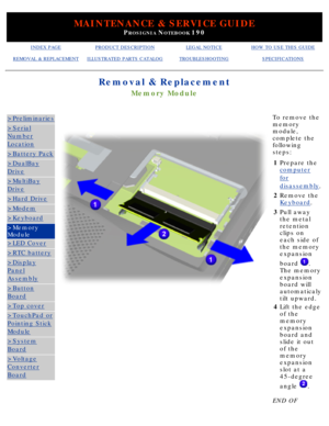 Page 71MAINTENANCE & SERVICE GUIDE
PROSIGNIA NOTEBOOK 190
INDEX PAGEPRODUCT DESCRIPTIONLEGAL NOTICEHOW TO USE THIS GUIDE
REMOVAL & REPLACEMENTILLUSTRATED PARTS CATALOGTROUBLESHOOTINGSPECIFICATIONS
Removal & Replacement
Memory Module
>Preliminaries
>Serial
Number
Location
>Battery Pack
>DualBay
Drive
>MultiBay
Drive
>Hard Drive
>Modem
>Keyboard
>Memory 
Module
>LED Cover
>RTC battery
>Display
Panel
Assembly
>Button
Board
>Top cover
>TouchPad or
Pointing Stick
Module
>System
Board
>Voltage
Converter
Board
 To...