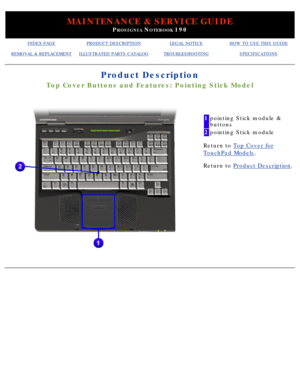 Page 97MAINTENANCE & SERVICE GUIDE
PROSIGNIA NOTEBOOK 190
INDEX PAGEPRODUCT DESCRIPTIONLEGAL NOTICEHOW TO USE THIS GUIDE
REMOVAL & REPLACEMENTILLUSTRATED PARTS CATALOGTROUBLESHOOTINGSPECIFICATIONS
Product Description
Top Cover Buttons and Features: Pointing Stick Model
 
1pointing Stick module & 
buttons
2pointing Stick module
Return to  Top Cover for
TouchPad Models .
Return to Product Description .
  