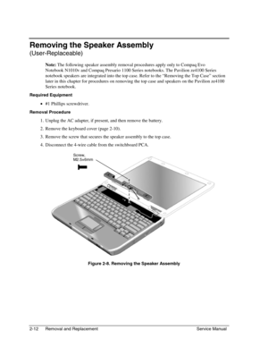 Page 332-12 Removal and Replacement Service Manual
Removing the Speaker Assembly
(User-Replaceable)
 Note:
 The following speaker assembly removal procedures apply only to Compaq Evo
Notebook N1010v and Compaq Presario 1100 Series notebooks. The Pavilion ze4100 Series
notebook speakers are integrated into the top case. Refer to the “Removing the Top Case” section
later in this chapter for procedures on removing the top case and speakers on the Pavilion ze4100
Series notebook.
Required Equipment
 • 
#1 Phillips...