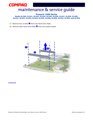 Page 115PRESARIO NOTEBOOK MAINTENANCE AND SERVICE GUIDE 1400 SERIESREMOVAL SEQUENCE 41
Presario 1400 Series
Model XL240, XL241, XL242, XL244, XL245, XL246, XL247, XL250, XL340, 
XL341, XL342, XL343, XL344, XL345, XL346, XL350, XL352, XL355, and XL356
17. Remove four screws 1 from two Hard Drive Rails.
18. Remove both Hard Drive Rails 
2 from the system board.
Continued 