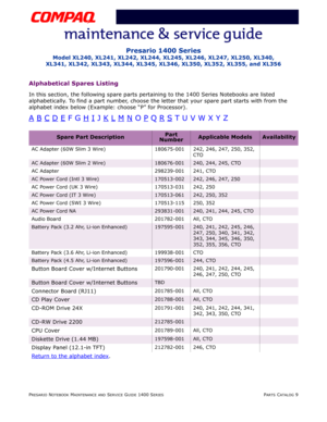 Page 128PRESARIO NOTEBOOK MAINTENANCE AND SERVICE GUIDE 1400 SERIESPARTS CATALOG 9
Presario 1400 Series
Model XL240, XL241, XL242, XL244, XL245, XL246, XL247, XL250, XL340, 
XL341, XL342, XL343, XL344, XL345, XL346, XL350, XL352, XL355, and XL356
Alphabetical Spares Listing
In this section, the following spare parts pertaining to the 1400 Series Notebooks are listed 
alphabetically. To find a part number, choose the letter that your spare part starts with from the 
alphabet index below (Example: choose “P” for...