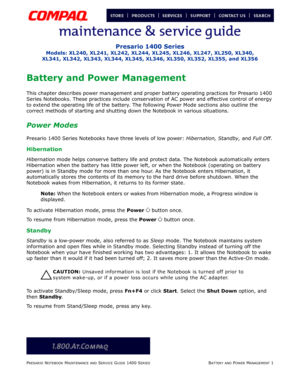 Page 33PRESARIO NOTEBOOK MAINTENANCE AND SERVICE GUIDE 1400 SERIESBATTERY AND POWER MANAGEMENT 1
Presario 1400 Series
Models: XL240, XL241, XL242, XL244, XL245, XL246, XL247, XL250, XL340,
XL341, XL342, XL343, XL344, XL345, XL346, XL350, XL352, XL355, and XL356
Battery and Power Management
This chapter describes power management and proper battery operating practices for Presario 1400 
Series Notebooks. These practices include conservation of AC power and effective control of energy 
to extend the operating...