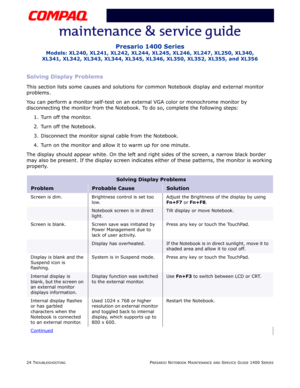 Page 6424 TROUBLESHOOTINGPRESARIO NOTEBOOK MAINTENANCE AND SERVICE GUIDE 1400 SERIES
Presario 1400 Series
Models: XL240, XL241, XL242, XL244, XL245, XL246, XL247, XL250, XL340, 
XL341, XL342, XL343, XL344, XL345, XL346, XL350, XL352, XL355, and XL356
Solving Display Problems
This section lists some causes and solutions for common Notebook display and external monitor 
problems.
You can perform a monitor self-test on an external VGA color or monochrome monitor by 
disconnecting the monitor from the Notebook. To...