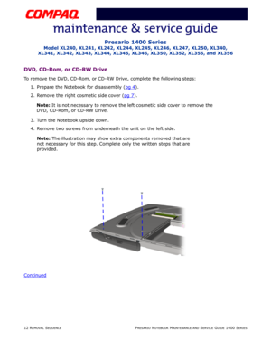 Page 8612 REMOVAL SEQUENCEPRESARIO NOTEBOOK MAINTENANCE AND SERVICE GUIDE 1400 SERIES
Presario 1400 Series
Model XL240, XL241, XL242, XL244, XL245, XL246, XL247, XL250, XL340, 
XL341, XL342, XL343, XL344, XL345, XL346, XL350, XL352, XL355, and XL356
DVD, CD-Rom, or CD-RW Drive
To remove the DVD, CD-Rom, or CD-RW Drive, complete the following steps:
1. Prepare the Notebook for disassembly (pg 4
).
2. Remove the right cosmetic side cover (pg 7
).
Note: It is not necessary to remove the left cosmetic side cover to...