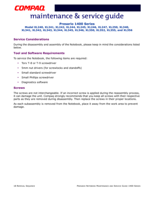 Page 9218 REMOVAL SEQUENCEPRESARIO NOTEBOOK MAINTENANCE AND SERVICE GUIDE 1400 SERIES
Presario 1400 Series
Model XL240, XL241, XL242, XL244, XL245, XL246, XL247, XL250, XL340, 
XL341, XL342, XL343, XL344, XL345, XL346, XL350, XL352, XL355, and XL356
Service Considerations
During the disassembly and assembly of the Notebook, please keep in mind the considerations listed 
below.
Tool and Software Requirements
To service the Notebook, the following items are required:
Torx T-8 or T-9 screwdriver
5mm nut drivers...