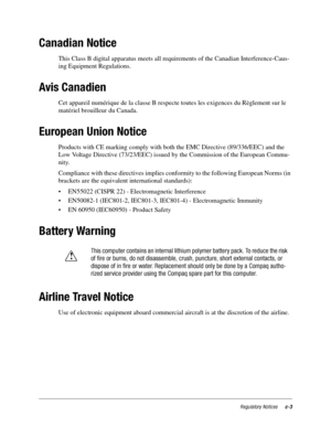 Page 115Regulatory Noticesc-3
Canadian Notice
This Class B digital apparatus meets all requirements of the Canadian Interference-Caus-
ing Equipment Regulations.
Avis Canadien
Cet appareil numérique de la classe B respecte toutes les exigences du Règlement sur le 
matériel brouilleur du Canada.
European Union Notice
Products with CE marking comply with both the EMC Directive (89/336/EEC) and the 
Low Voltage Directive (73/23/EEC) issued by the Commission of the European Commu-
nity. 
Compliance with these...