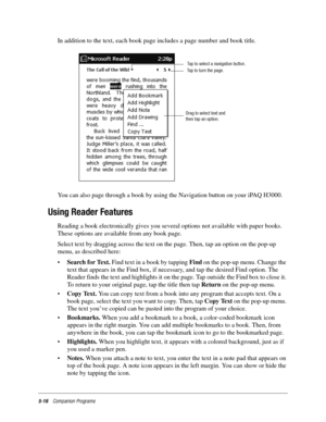 Page 805-16Companion Programs
In addition to the text, each book page includes a page number and book title.
You can also page through a book by using the Navigation button on your iPAQ H3000.
Using Reader Features
Reading a book electronically gives you several options not available with paper books. 
These options are available from any book page.
Select text by dragging across the text on the page. Then, tap an option on the pop-up 
menu, as described here:
•Search for Text. Find text in a book by tapping...