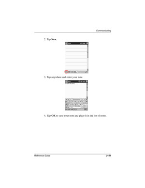 Page 105Communicating
Reference Guide2–61
2. TapNew.
3. Tap anywhere and enter your note.
4. TapOKto save your note and place it in the list of notes.
253194-002.book Page 61 Monday, March 4, 2002 10:11 AM 