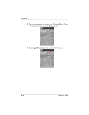 Page 1163–10Reference Guide
Scheduling
2. Tap the appropriate icon to view your Calendar, Inbox, Tasks, 
or Contacts information on the To d a y screen.
3. Tap the Quick Launch icon to open that application.
253194-002.book Page 10 Monday, March 4, 2002 10:11 AM 