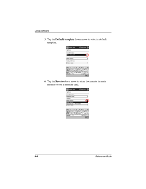 Page 1404–8Reference Guide
Using Software
5. Tap the Default template down arrow to select a default 
template.
6. Tap the Save to down arrow to store documents in main 
memory or on a memory card.
253194-002.book Page 8 Monday, March 4, 2002 10:11 AM 