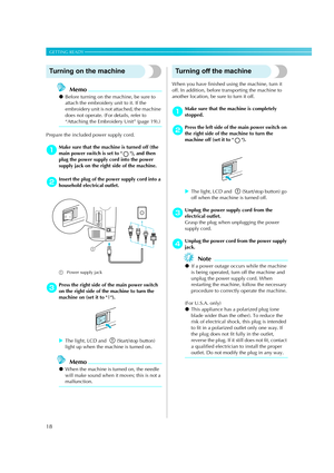 Page 2018
GETTING READY — — — — — — — — — — — — — — — — — — — — — — — — — — — — — — — — — — — — — — — — — — — — 
Turning on the machine
Memo
zBefore turning on the machine, be sure to 
attach the embroidery unit to it. If the 
embroidery unit is not attached, the machine 
does not operate. (For details, refer to 
“Attaching the Embroidery Unit” (page 19).)
Prepare the included power supply cord. 
aMake sure that the machine is turned off (the 
main power switch is set to  ), and then 
plug the power supply cord...
