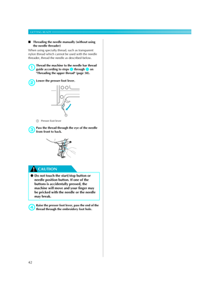 Page 4442
GETTING READY — — — — — — — — — — — — — — — — — — — — — — — — — — — — — — — — — — — — — — — — — — — — 
■Threading the needle manually (without using 
the needle threader)
When using specialty thread, such as transparent 
nylon thread which cannot be used with the needle 
threader, thread the needle as described below.
aThread the machine to the needle bar thread 
guide according to steps 
a through k on 
Threading the upper thread (page 38).
bLower the presser foot lever.
aPresser foot lever
c
Pass...
