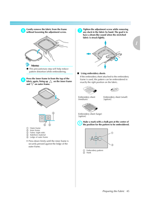 Page 47Preparing the Fabric45
1
 — — — — — — — — — — — — — — — — — — — — — — — — — — — — — — — — — — — — — — — — — — — — — — — — — — — — 
eGently remove the fabric from the frame 
without loosening the adjustment screw.
Memo
zThis precautionary step will help reduce 
pattern distortion while embroidering.
fPress the inner frame in from the top of the 
fabric again, lining up   on the inner frame 
and on outer frame. 
aOuter frame
bInner frame
cFabric (right side)
dStabilizer material
eLedge of outer frame
...