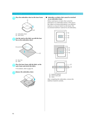 Page 4846
GETTING READY — — — — — — — — — — — — — — — — — — — — — — — — — — — — — — — — — — — — — — — — — — — — 
bPlace the embroidery sheet on the inner frame.
aEmbroidery sheet
bInner frame
c
Line the mark on the fabric up with the base 
line on the embroidery sheet.
aBase line
bMark
d
Place the inner frame with the fabric on the 
outer frame and stretch the fabric.
 For details, refer to page 44.
eRemove the embroidery sheet.■Embroidery on fabrics that cannot be stretched 
on an embroidery frame
When small...