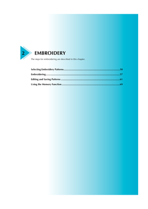 Page 51
2EMBROIDERY
The steps for embroidering are described in this chapter. 
Selecting Embroidery Patterns ................................................................................. 50
Embroidering ........................................................................................................... 57
Editing and Saving Patterns ..................................................................................... 61
Using the Memory Function...